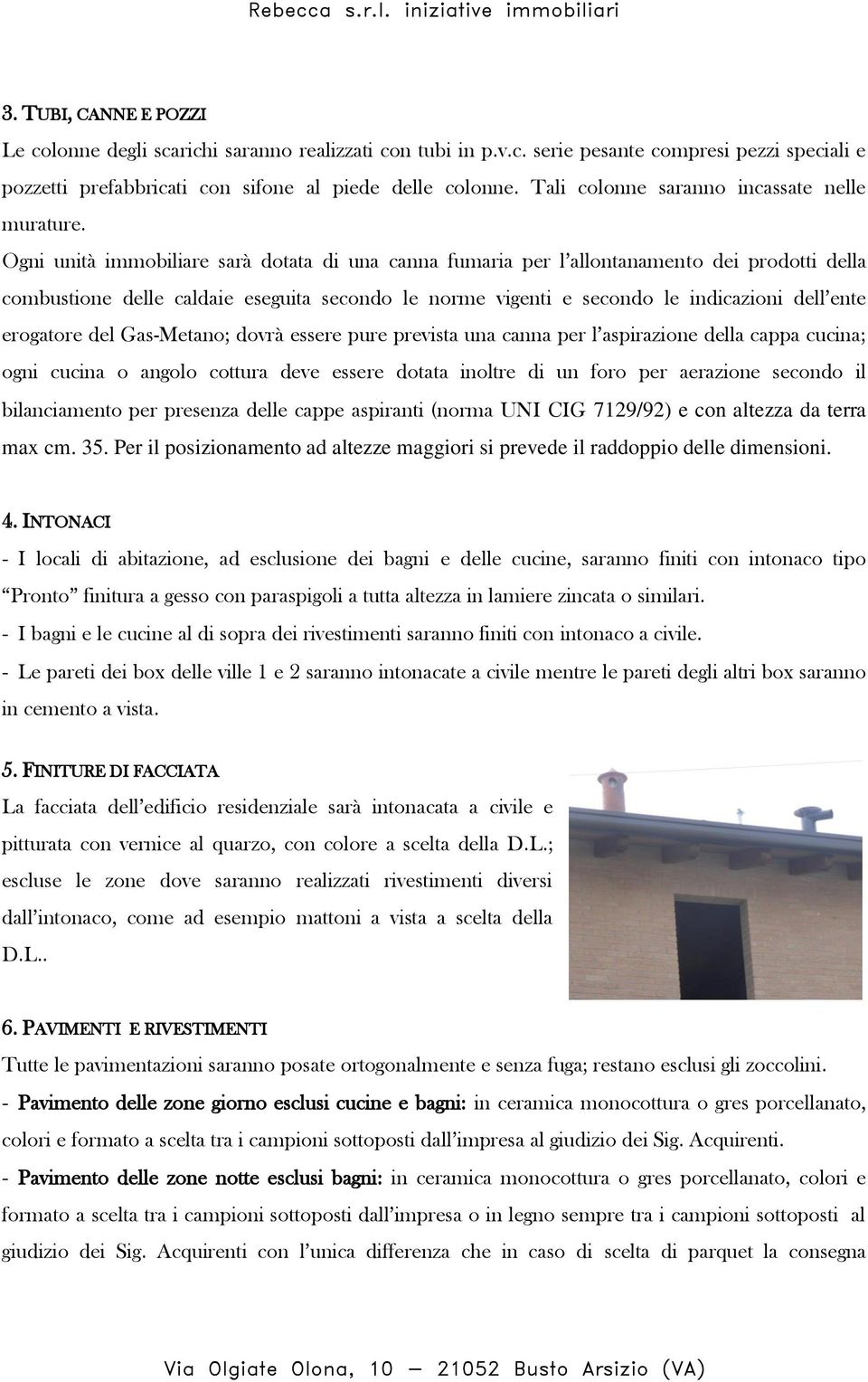 Ogni unità immobiliare sarà dotata di una canna fumaria per l allontanamento dei prodotti della combustione delle caldaie eseguita secondo le norme vigenti e secondo le indicazioni dell ente