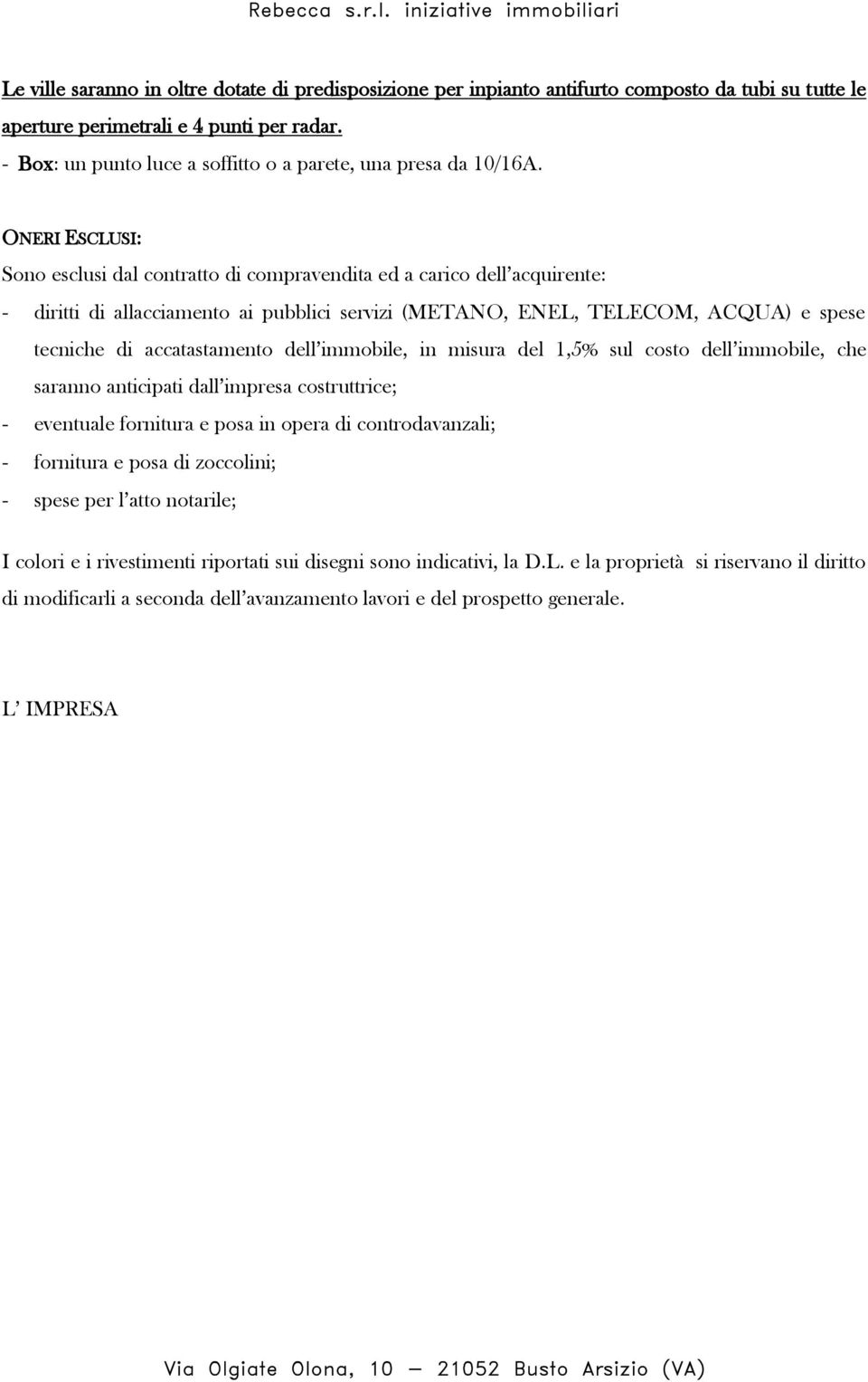 ONERI ESCLUSI: Sono esclusi dal contratto di compravendita ed a carico dell acquirente: - diritti di allacciamento ai pubblici servizi (METANO, ENEL, TELECOM, ACQUA) e spese tecniche di