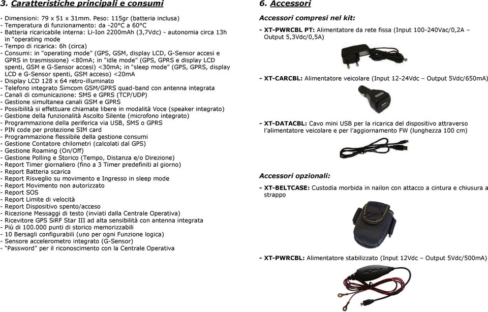 6h (circa) - Consumi: in operating mode (GPS, GSM, display LCD, G-Sensor accesi e - GPRS in trasmissione) <80mA; in idle mode (GPS, GPRS e display LCD - spenti, GSM e G-Sensor accesi) <30mA; in sleep