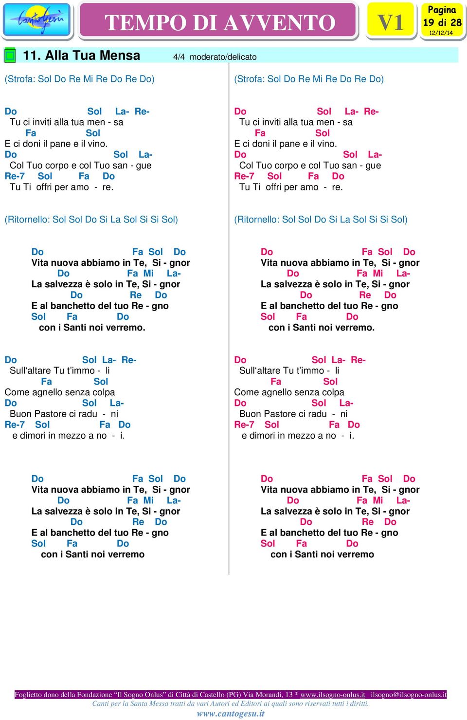 (Ritornello: Si La Si Si ) (Ritornello: Si La Si Si ) Vita nuova abbiamo in Te, Si - gnor Mi La- La salvezza è solo in Te, Si - gnor E al banchetto del tuo - gno con i Santi noi verremo.