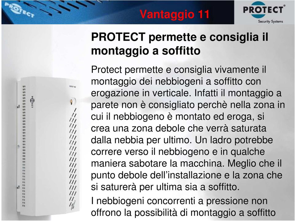 Infatti il montaggio a parete non è consigliato perchè nella zona in cui il nebbiogeno è montato ed eroga, si crea una zona debole che verrà saturata dalla