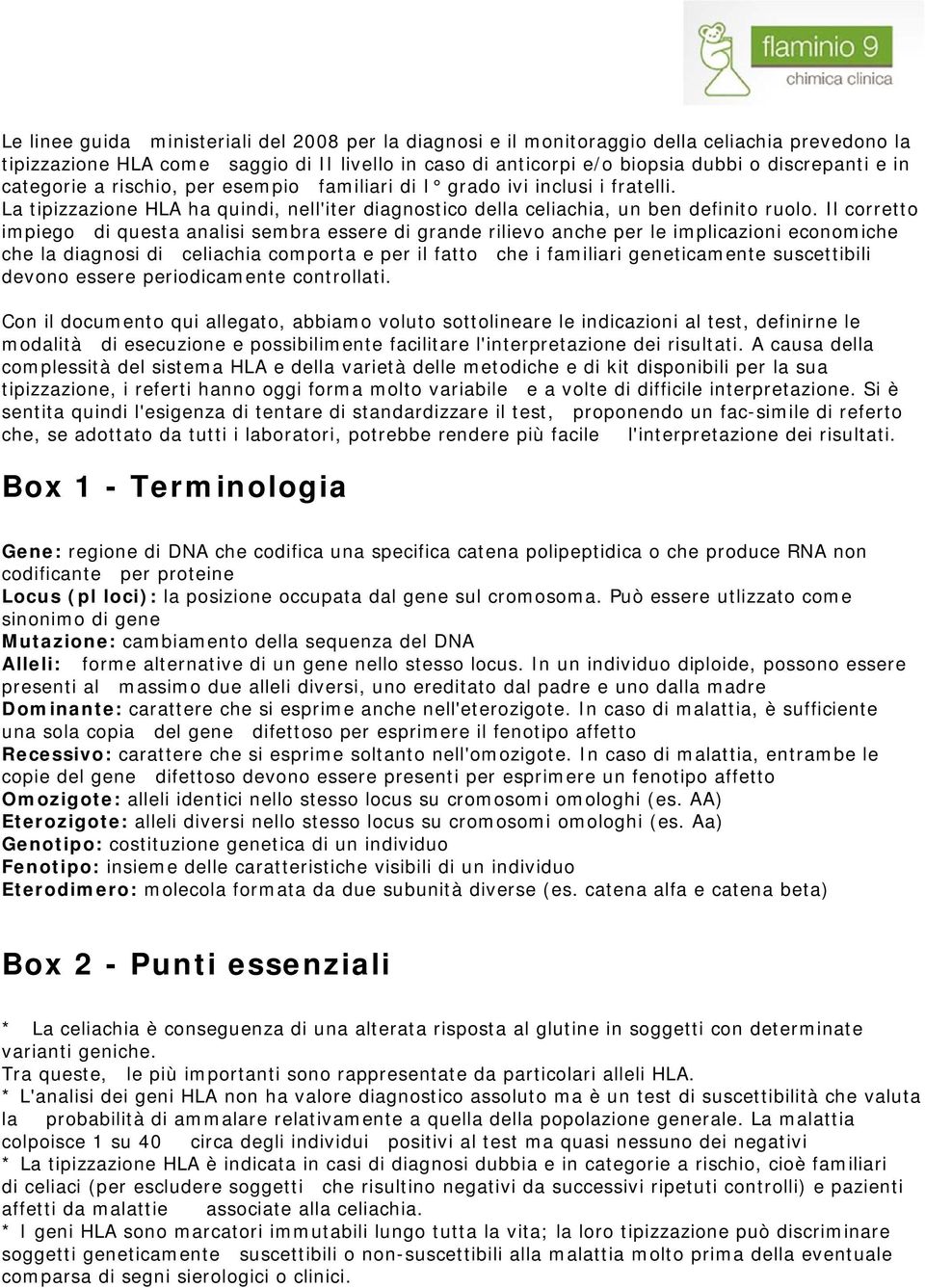 Il corretto impiego di questa analisi sembra essere di grande rilievo anche per le implicazioni economiche che la diagnosi di celiachia comporta e per il fatto che i familiari geneticamente