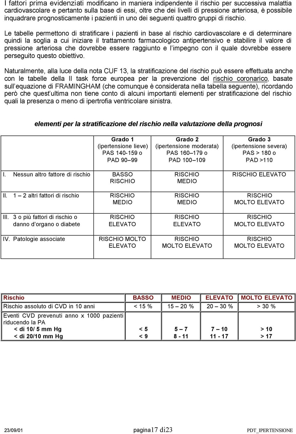 Le tabelle permettono di stratificare i pazienti in base al rischio cardiovascolare e di determinare quindi la soglia a cui iniziare il trattamento farmacologico antipertensivo e stabilire il valore