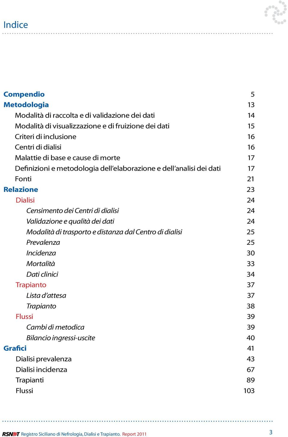 e qualità dei dati 24 Modalità di trasporto e distanza dal Centro di dialisi 25 Prevalenza 25 Incidenza 30 Mortalità 33 Dati clinici 34 Trapianto 37 Lista d attesa 37 Trapianto 38 Flussi 39