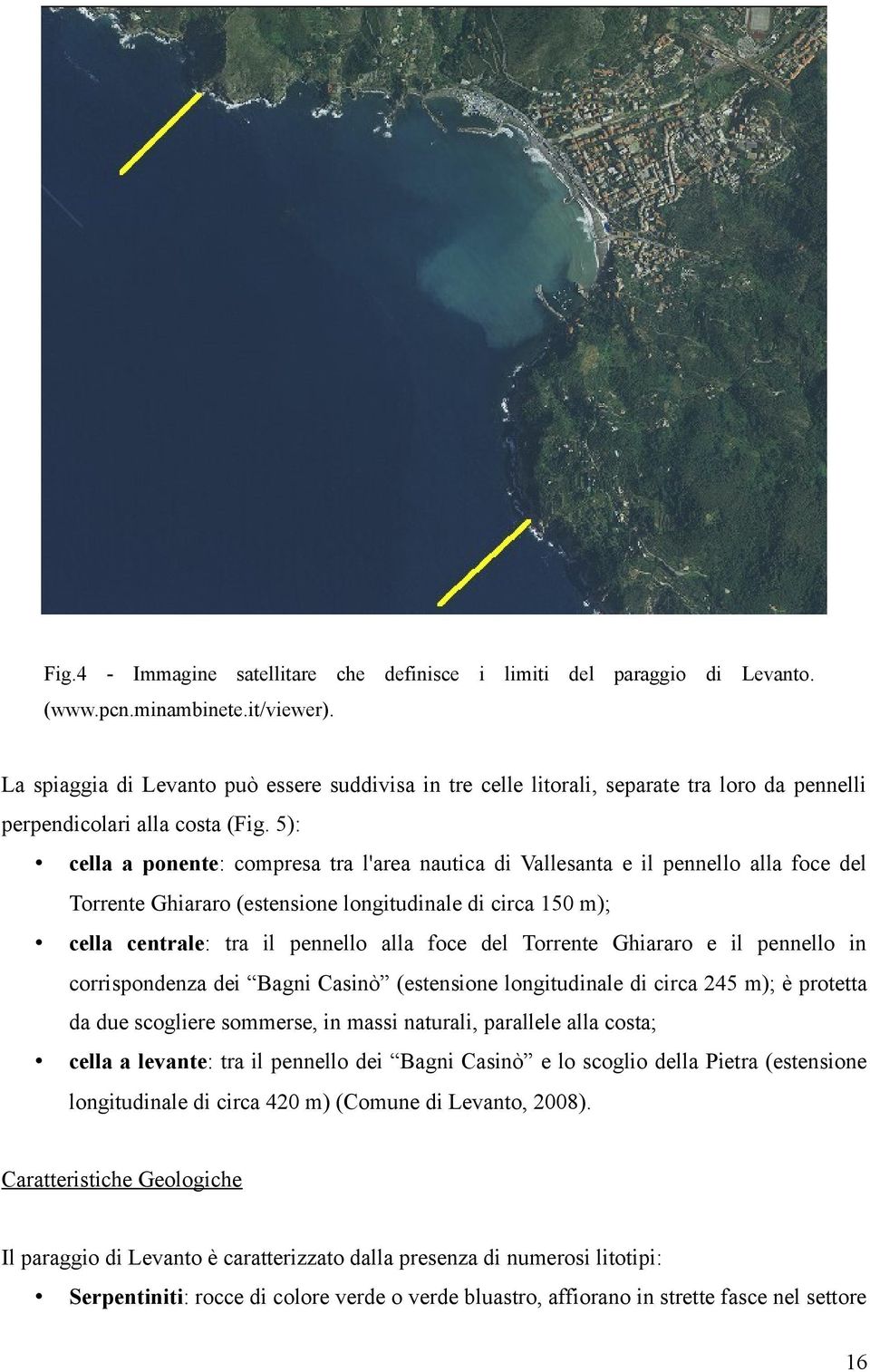 5): cella a ponente: compresa tra l'area nautica di Vallesanta e il pennello alla foce del Torrente Ghiararo (estensione longitudinale di circa 150 m); cella centrale: tra il pennello alla foce del