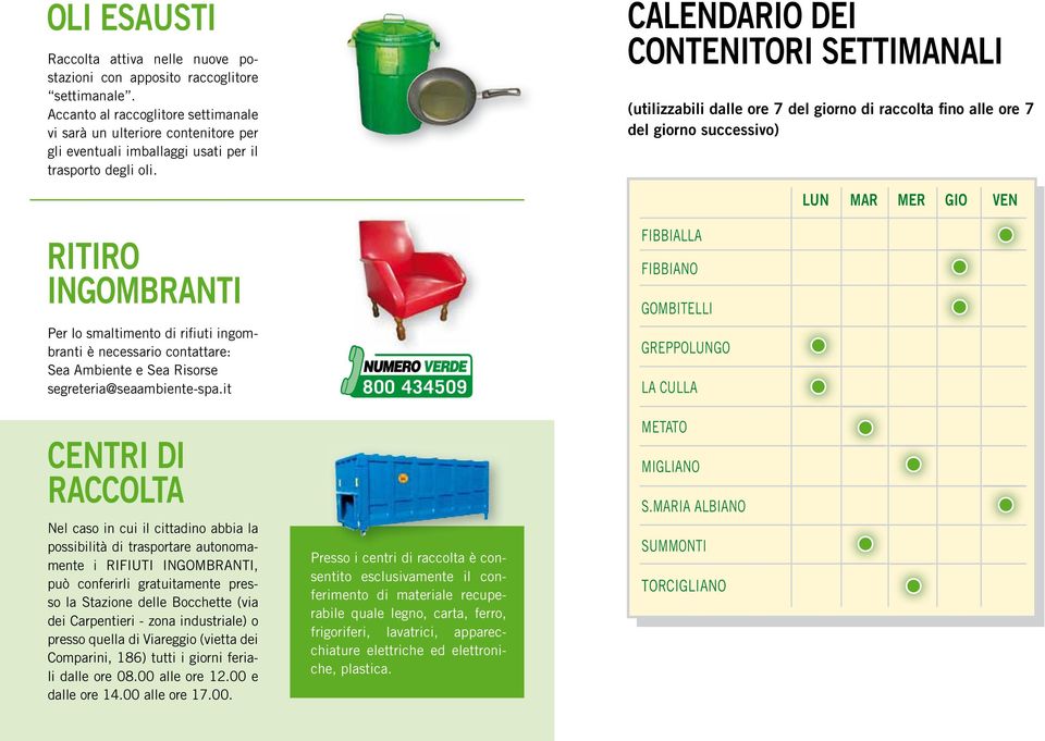 CALENDARIO DEI CONTENITORI SETTIMANALI (utilizzabili dalle ore 7 del giorno di raccolta fino alle ore 7 del giorno successivo) LUN MAR MER GIO VEN RITIRO INGOMBRANTI Per lo smaltimento di rifiuti