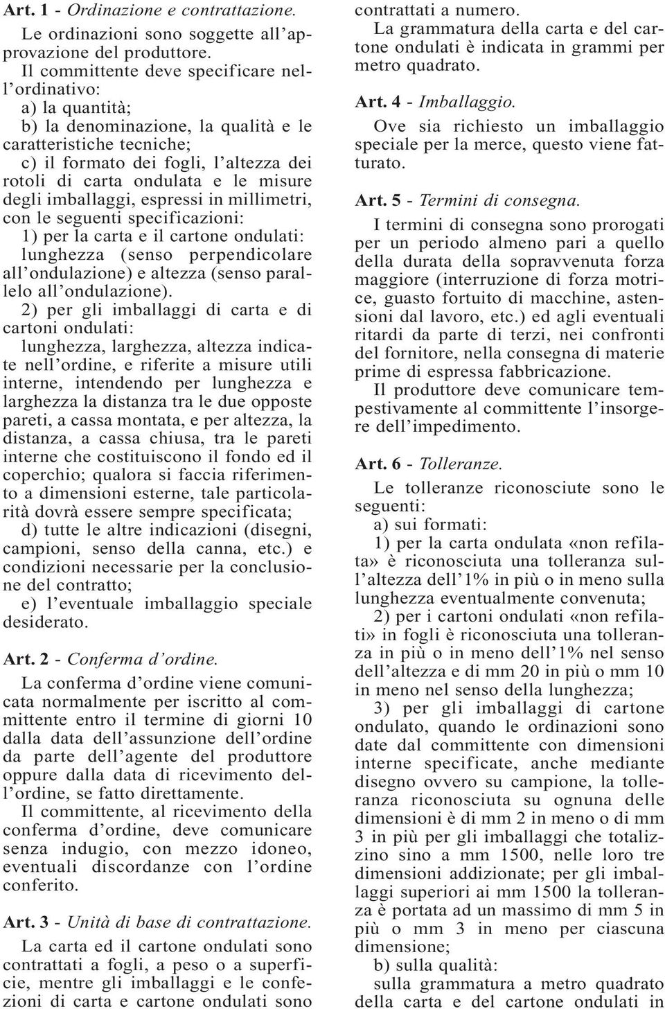 misure degli imballaggi, espressi in millimetri, con le seguenti specificazioni: 1) per la carta e il cartone ondulati: lunghezza (senso perpendicolare all ondulazione) e altezza (senso parallelo all