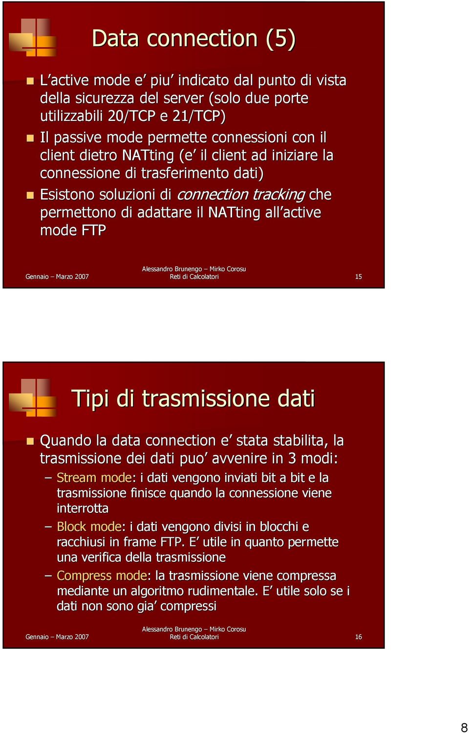 Calcolatori 15 Tipi di trasmissione dati Quando la data connection e e stata stabilita,, la trasmissione dei dati puo avvenire in 3 modi: Stream mode: : i dati vengono inviati bit a bit e la