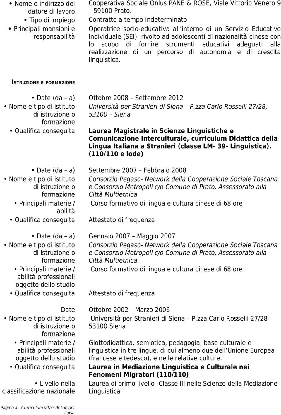 educativi adeguati alla realizzazione di un percorso di autonomia e di crescita linguistica. ISTRUZIONE E FORMAZIONE Date (da a) Ottobre 2008 Settembre 2012 Università per Stranieri di Siena P.