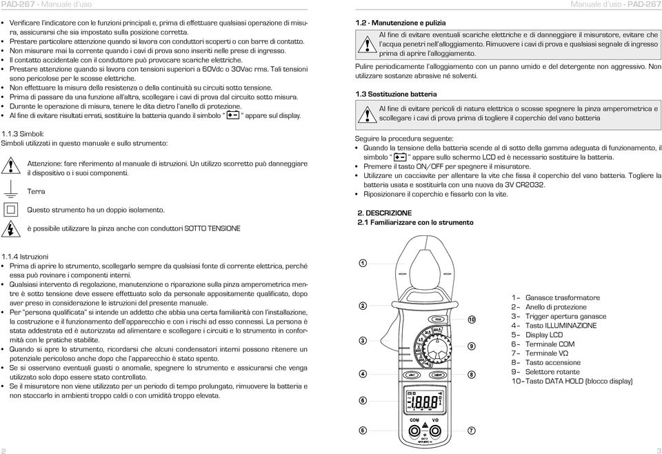 Il contatto accidentale con il conduttore può provocare scariche elettriche. Prestare attenzione quando si lavora con tensioni superiori a 60Vdc o 30Vac rms.