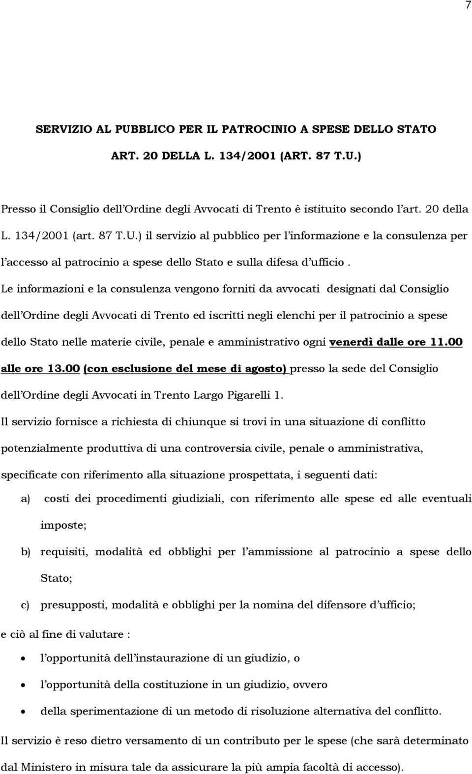 Le informazioni e la consulenza vengono forniti da avvocati designati dal Consiglio dell Ordine degli Avvocati di Trento ed iscritti negli elenchi per il patrocinio a spese dello Stato nelle materie