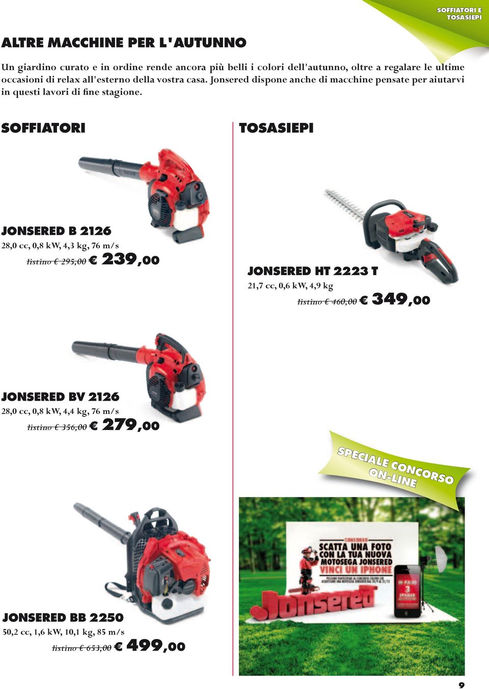 SOFFIATORI TOSASIEPI JONSERED B 2126 28,0 cc, 0,8 kw, 4,3 kg, 76 m/s listino 295,00 239,00 JONSERED HT 2223 T 21,7 cc, 0,6 kw, 4,9 kg listino 460,00 349,00