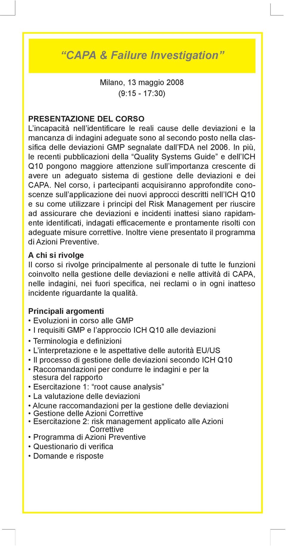 In più, le recenti pubblicazioni della Quality Systems Guide e dell ICH Q10 pongono maggiore attenzione sull importanza crescente di avere un adeguato sistema di gestione delle deviazioni e dei CAPA.