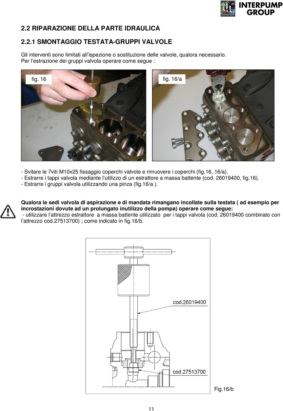 - Estrarre i tappi valvola mediante l utilizzo di un estrattore a massa battente (cod. 26019400, fig.16). - Estrarre i gruppi valvola utilizzando una pinza (fig.16/a ).