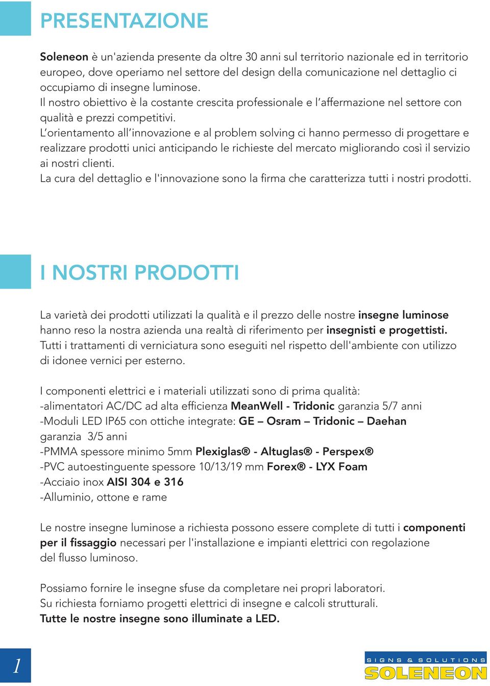 L orientamento all innovazione e al problem solving ci hanno permesso di progettare e realizzare prodotti unici anticipando le richieste del mercato migliorando così il servizio ai nostri clienti.