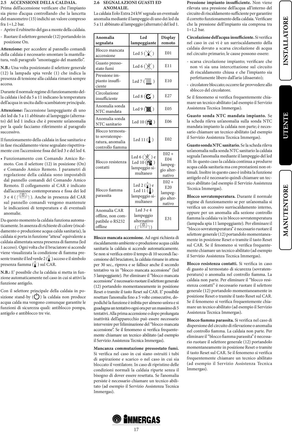 Attenzione: per accedere al pannello comandi della caldaia è necessario smontare la mantellatura, vedi paragrafo smontaggio del mantello. N.B.