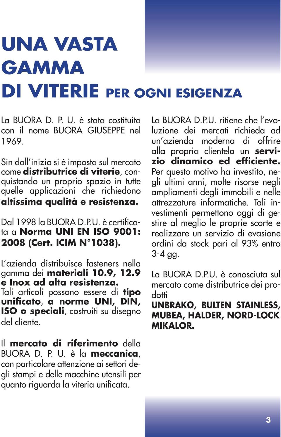 P.U. è certificata a Norma UNI EN ISO 9001: 2008 (Cert. ICIM N 1038). L azienda distribuisce fasteners nella gamma dei materiali 10.9, 12.9 e Inox ad alta resistenza.