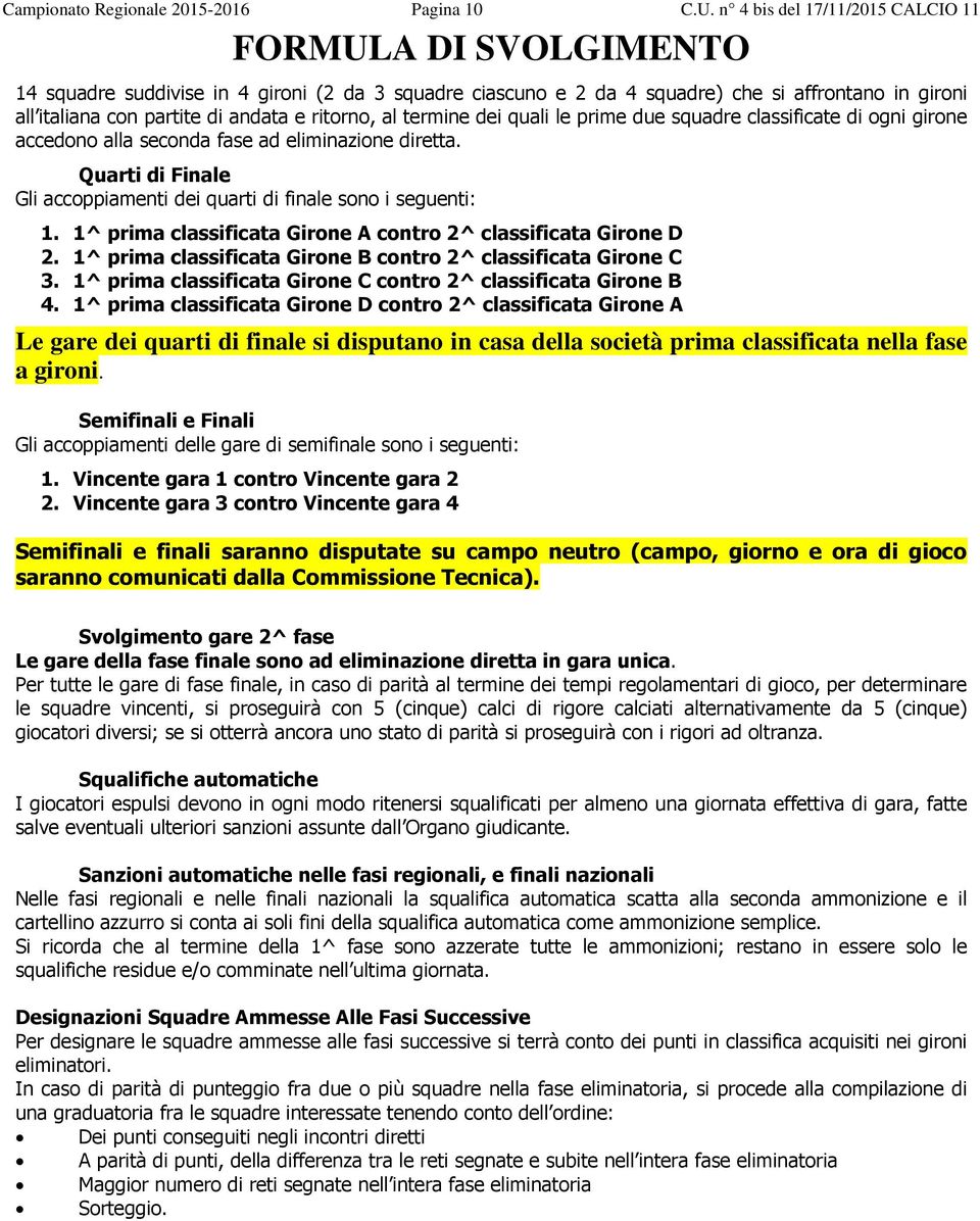 ritorno, al termine dei quali le prime due squadre classificate di ogni girone accedono alla seconda fase ad eliminazione diretta.