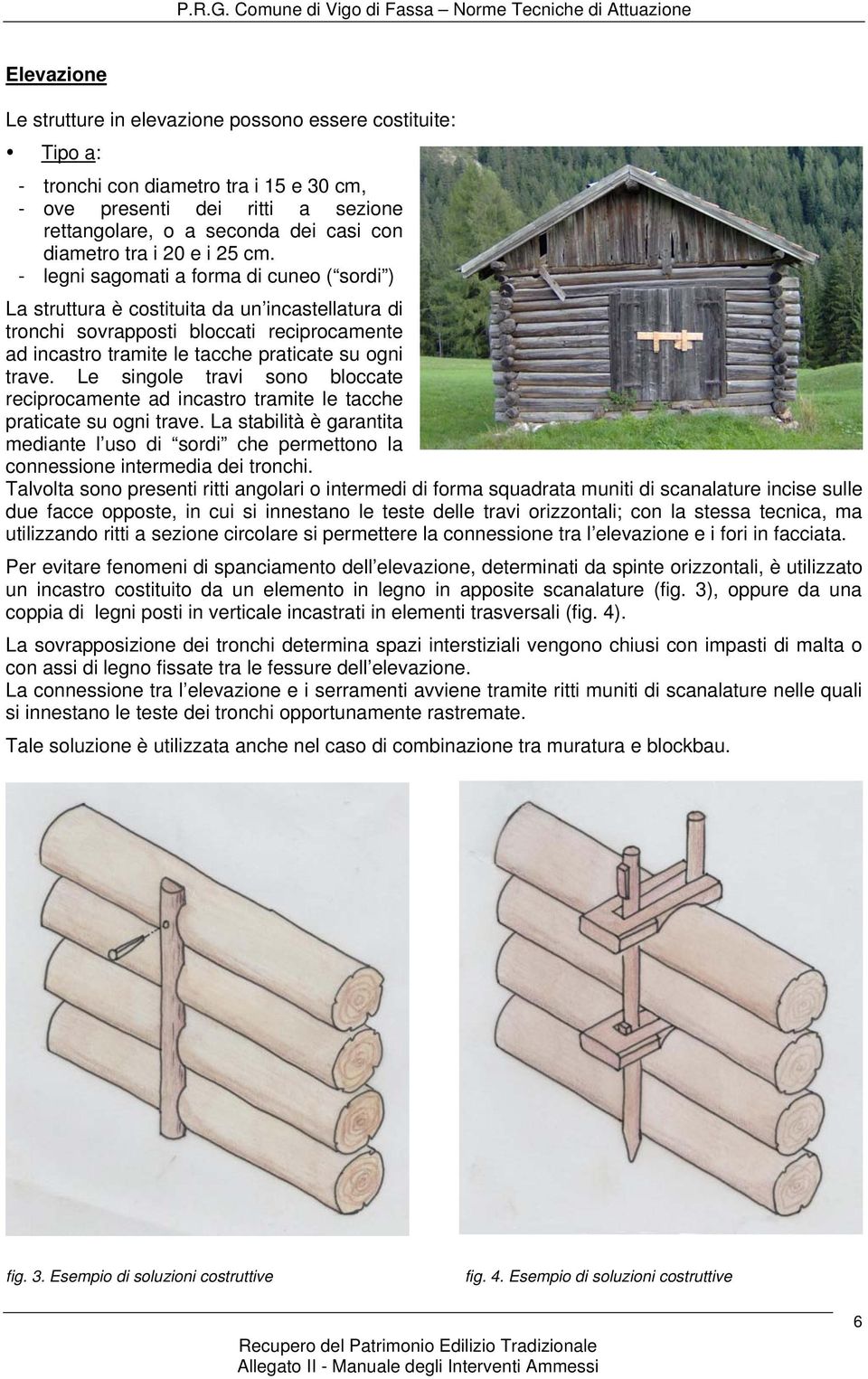 - legni sagomati a forma di cuneo ( sordi ) La struttura è costituita da un incastellatura di tronchi sovrapposti bloccati reciprocamente ad incastro tramite le tacche praticate su ogni trave.