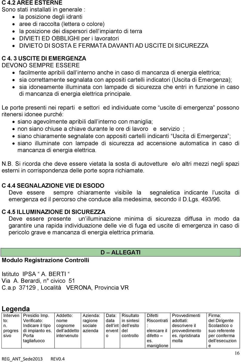 3 USCITE DI EMERGENZA DEVONO SEMPRE ESSERE facilmente apribili dall interno anche in caso di mancanza di energia elettrica; sia correttamente segnalata con appositi cartelli indicatori (Uscita di