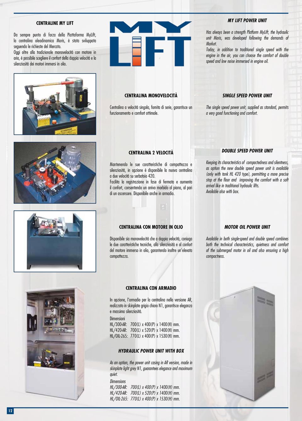 my lift power unit Has always been a strength Platform MyLift, the hydraulic unit Moris, was developed following the demands of Market.
