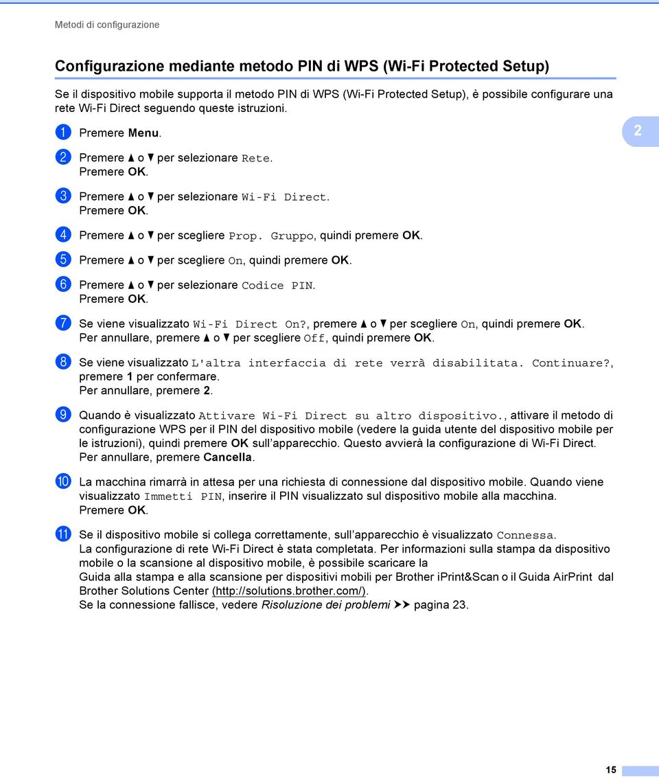 e Premere a o b per scegliere On, quindi premere OK. f Premere a o b per selezionare Codice PIN. g Se viene visualizzato Wi-Fi Direct On?, premere a o b per scegliere On, quindi premere OK.