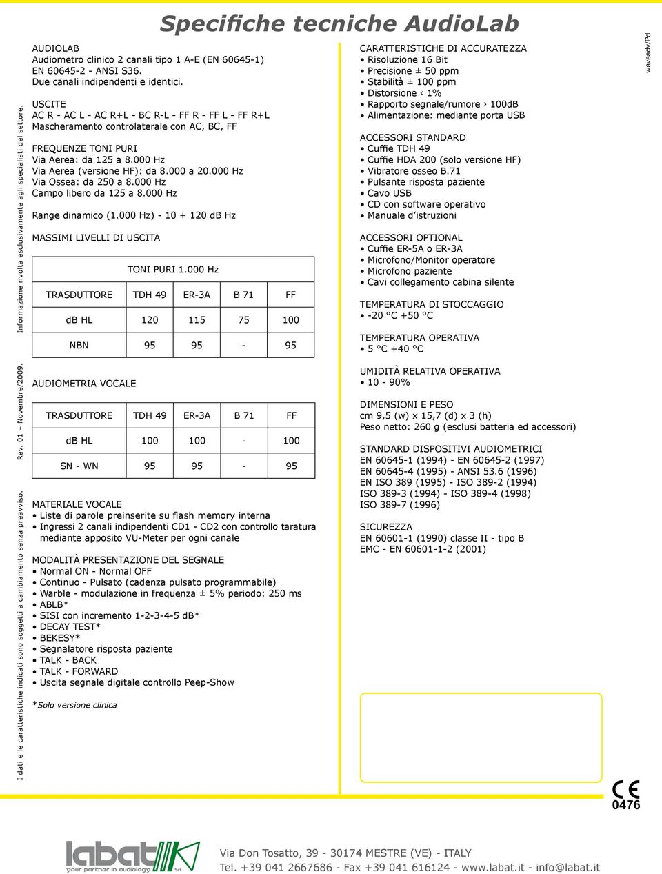 USCITE AC R - AC L - AC R+L - BC R-L - FF R - FF L - FF R+L Mascheramento controlaterale con AC, BC, FF FREQUENZE TONI PURI Via Aerea: da 125 a 8.000 Hz Via Aerea (versione HF): da 8.000 a 20.