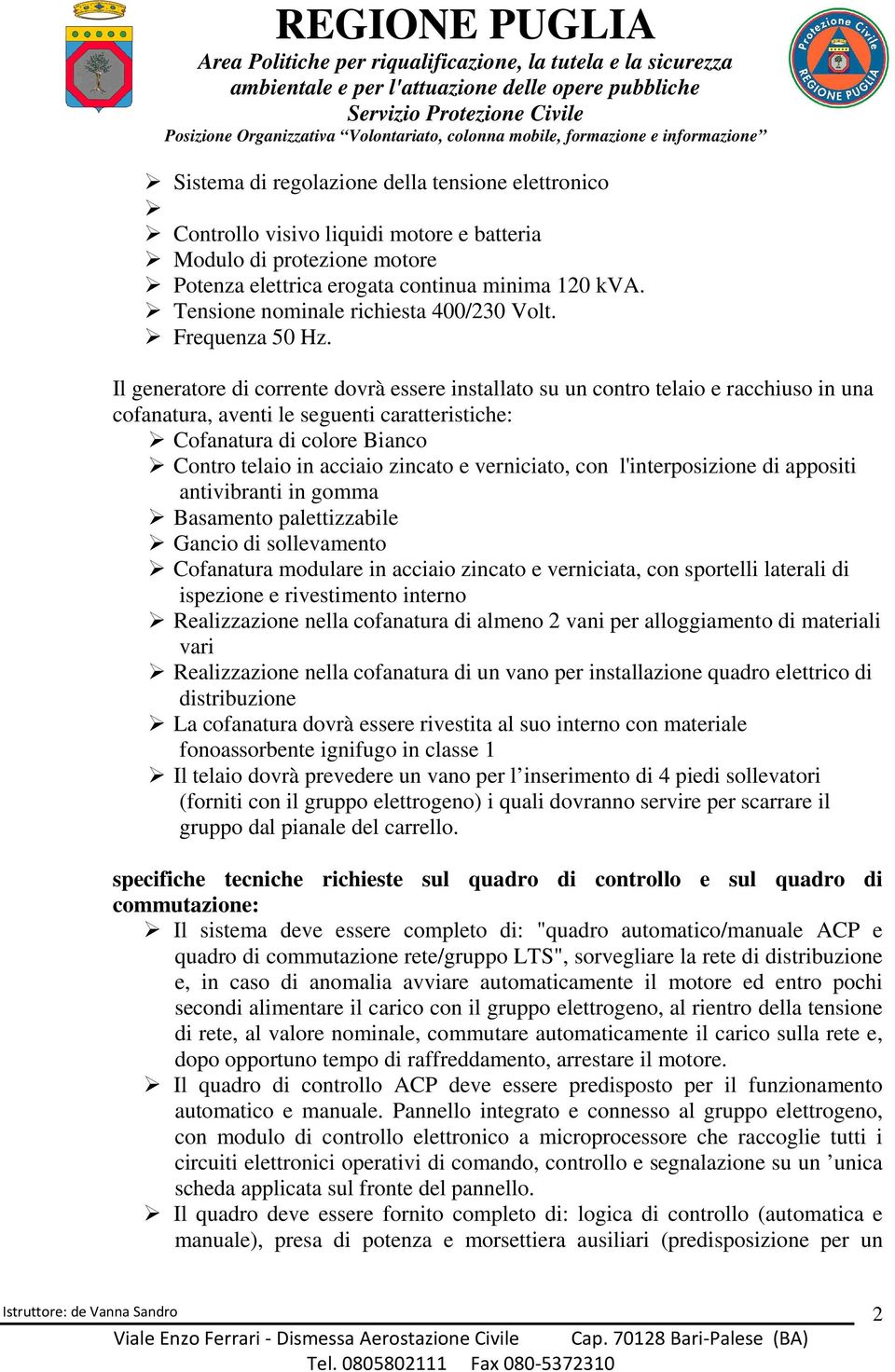 Il generatore di corrente dovrà essere installato su un contro telaio e racchiuso in una cofanatura, aventi le seguenti caratteristiche: Cofanatura di colore Bianco Contro telaio in acciaio zincato e