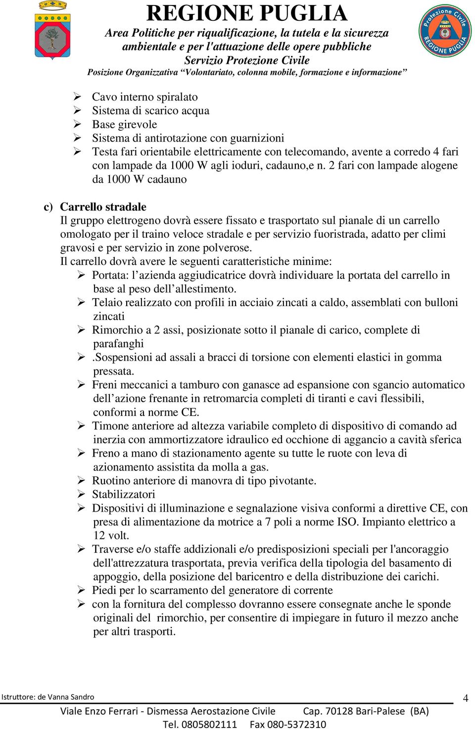 2 fari con lampade alogene da 1000 W cadauno c) Carrello stradale Il gruppo elettrogeno dovrà essere fissato e trasportato sul pianale di un carrello omologato per il traino veloce stradale e per