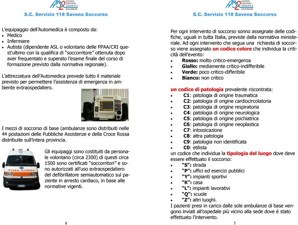 L attrezzatura dell Automedica prevede tutto il materiale previsto per permettere l assistenza di emergenza in ambiente extraospedaliero.