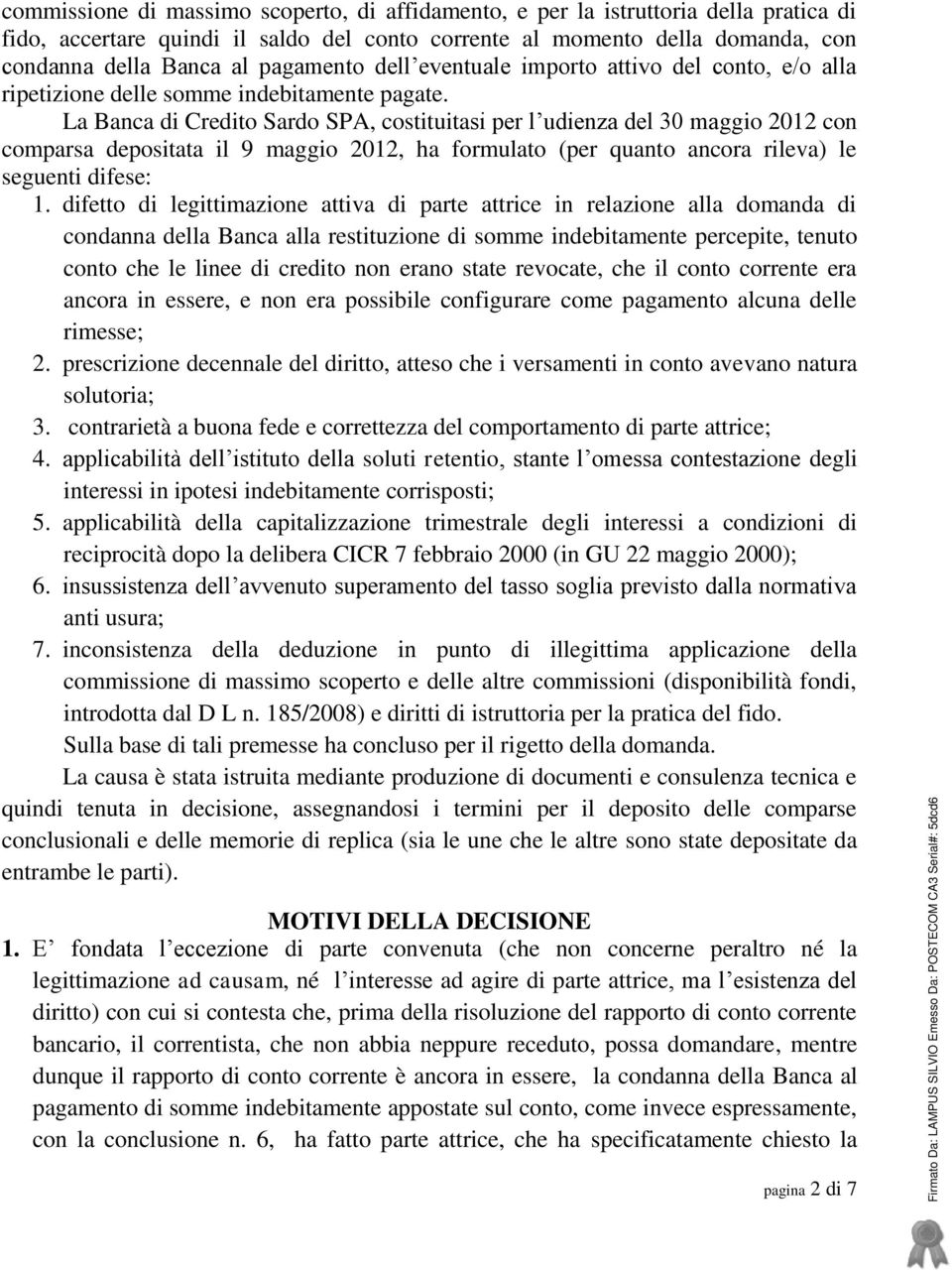 La Banca di Credito Sardo SPA, costituitasi per l udienza del 30 maggio 2012 con comparsa depositata il 9 maggio 2012, ha formulato (per quanto ancora rileva) le seguenti difese: 1.