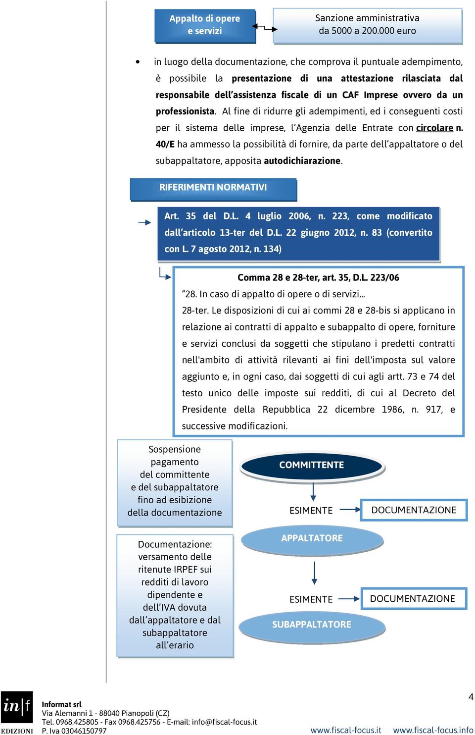 ovvero da un professionista. Al fine di ridurre gli adempimenti, ed i conseguenti costi per il sistema delle imprese, l Agenzia delle Entrate con circolare n.