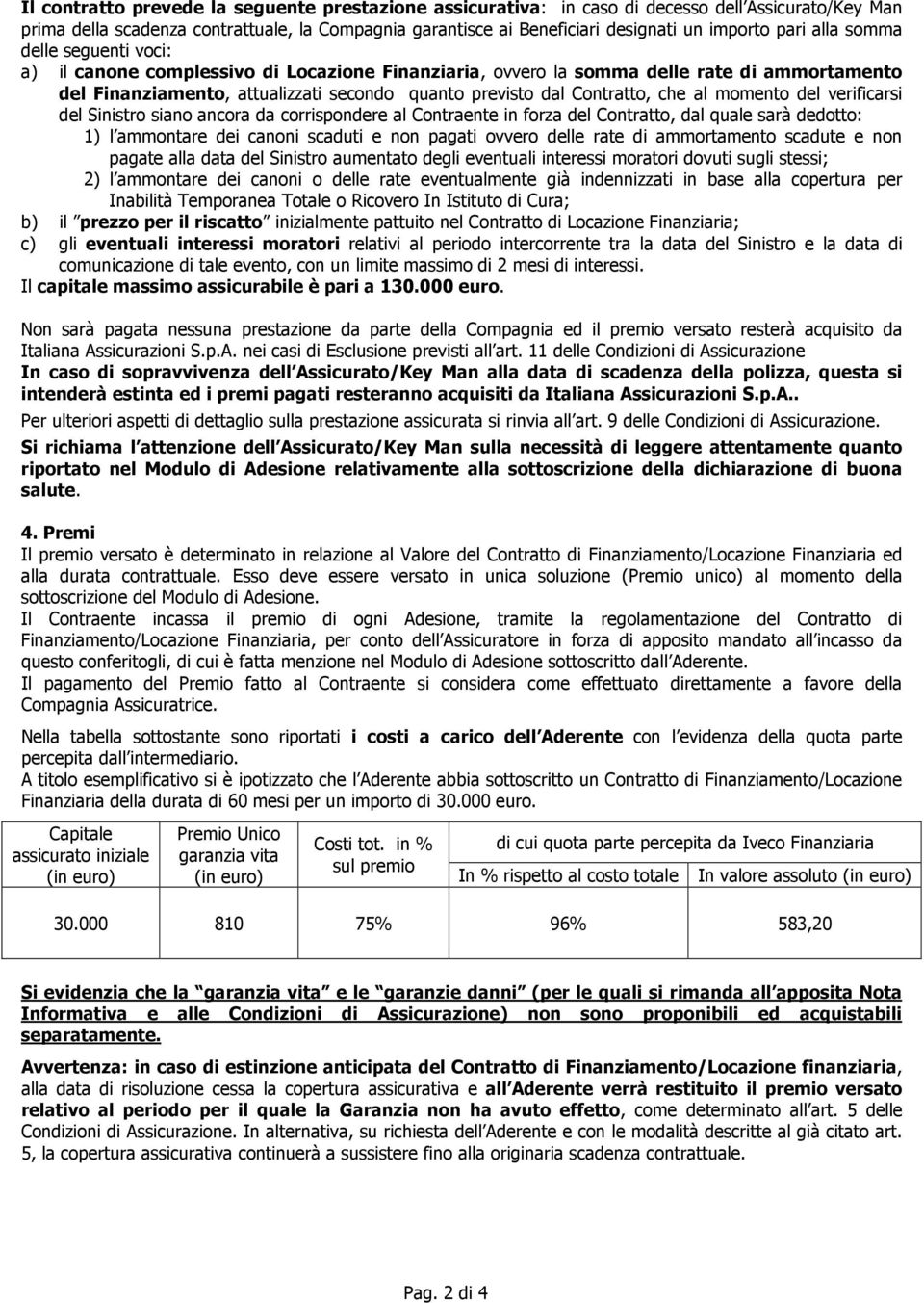 Contratto, che al momento del verificarsi del Sinistro siano ancora da corrispondere al Contraente in forza del Contratto, dal quale sarà dedotto: 1) l ammontare dei canoni scaduti e non pagati