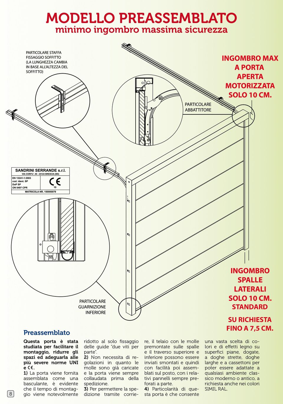 1) La porta viene fornita assemblata come una basculante, è evidente che il tempo di montaggio viene notevolmente ridotto al solo fissaggio delle guide due viti per parte.