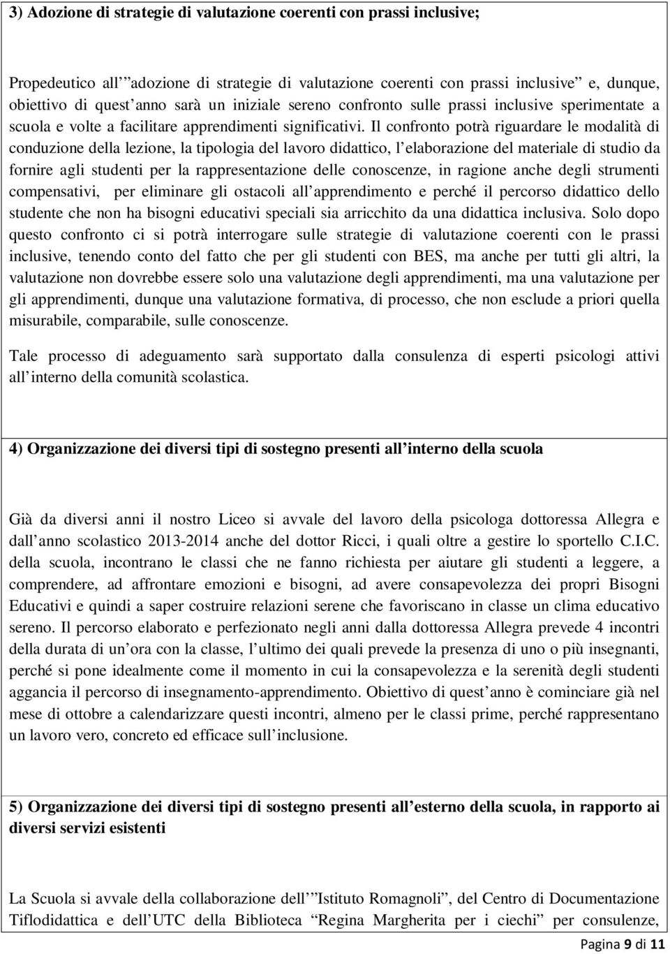 Il confronto potrà riguardare le modalità di conduzione della lezione, la tipologia del lavoro didattico, l elaborazione del materiale di studio da fornire agli studenti per la rappresentazione delle