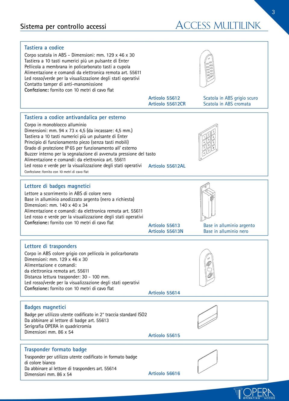 55611 Led rosso/verde per la visualizzazione degli stati operativi Contatto tamper di anti-manomissione Confezione: fornito con 10 metri di cavo flat Articolo 55612 Articolo 55612CR Scatola in ABS