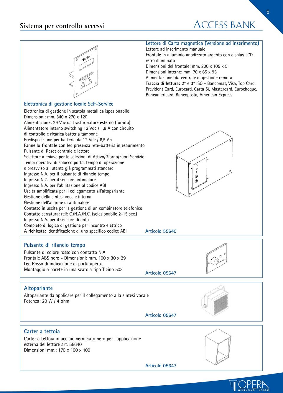 batteria da 12 Vdc / 6,5 Ah Pannello frontale con led presenza rete-batteria in esaurimento Pulsante di Reset centrale e lettore Selettore a chiave per le selezioni di Attivo/Giorno/Fuori Servizio