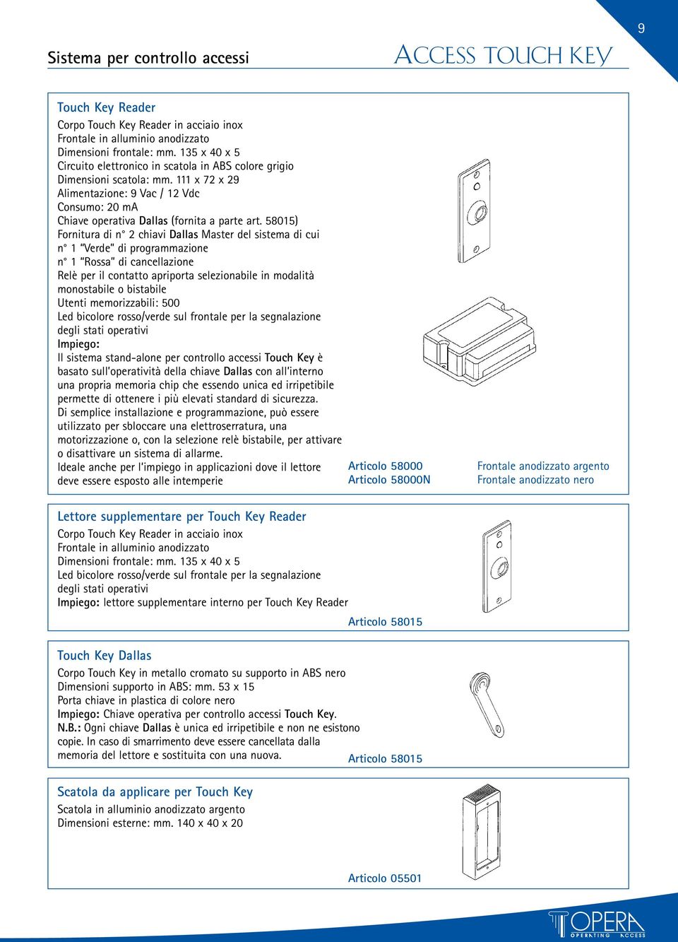 58015) Fornitura di n 2 chiavi Dallas Master del sistema di cui n 1 Verde di programmazione n 1 Rossa di cancellazione Relè per il contatto apriporta selezionabile in modalità monostabile o bistabile