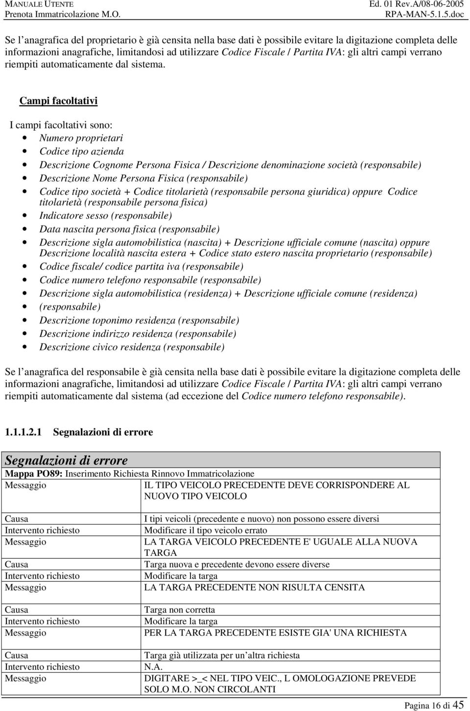 Campi facoltativi I campi facoltativi sono: Numero proprietari Codice tipo azienda Descrizione Cognome Persona Fisica / Descrizione denominazione società (responsabile) Descrizione Nome Persona