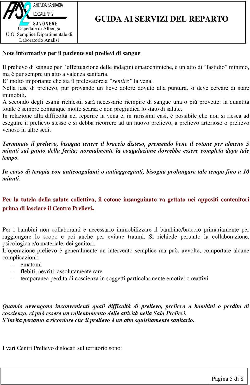 A secondo degli esami richiesti, sarà necessario riempire di sangue una o più provette: la quantità totale è sempre comunque molto scarsa e non pregiudica lo stato di salute.