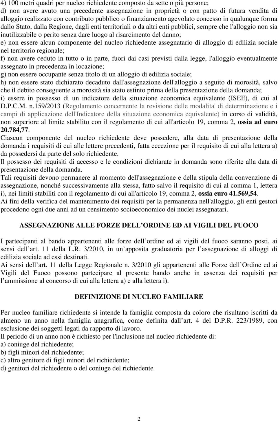 perito senza dare luogo al risarcimento del danno; e) non essere alcun componente del nucleo richiedente assegnatario di alloggio di edilizia sociale nel territorio regionale; f) non avere ceduto in