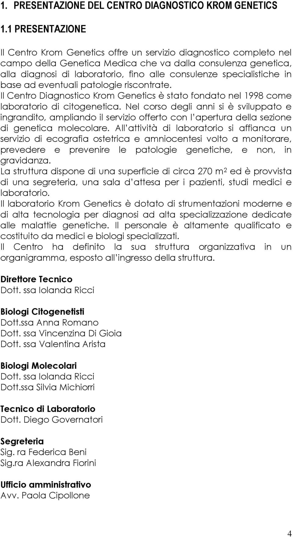 specialistiche in base ad eventuali patologie riscontrate. Il Centro Diagnostico Krom Genetics è stato fondato nel 1998 come laboratorio di citogenetica.