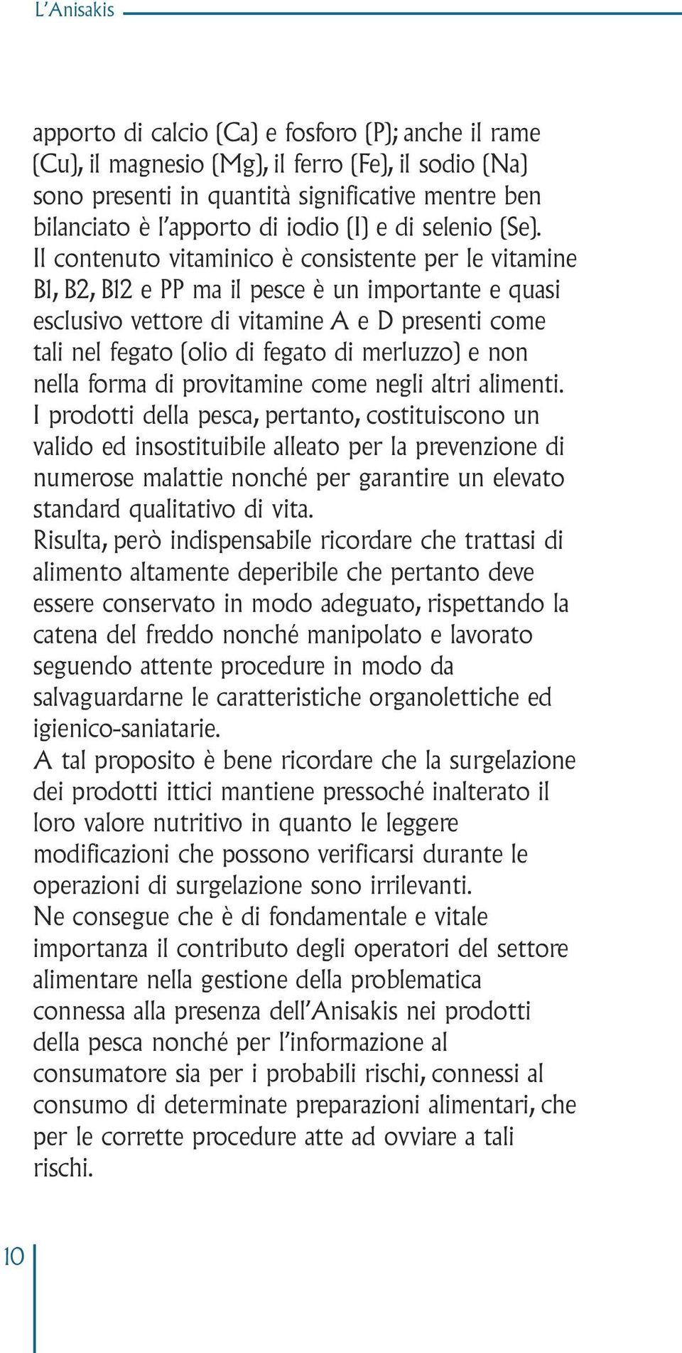 Il contenuto vitaminico è consistente per le vitamine B1, B2, B12 e PP ma il pesce è un importante e quasi esclusivo vettore di vitamine A e D presenti come tali nel fegato (olio di fegato di