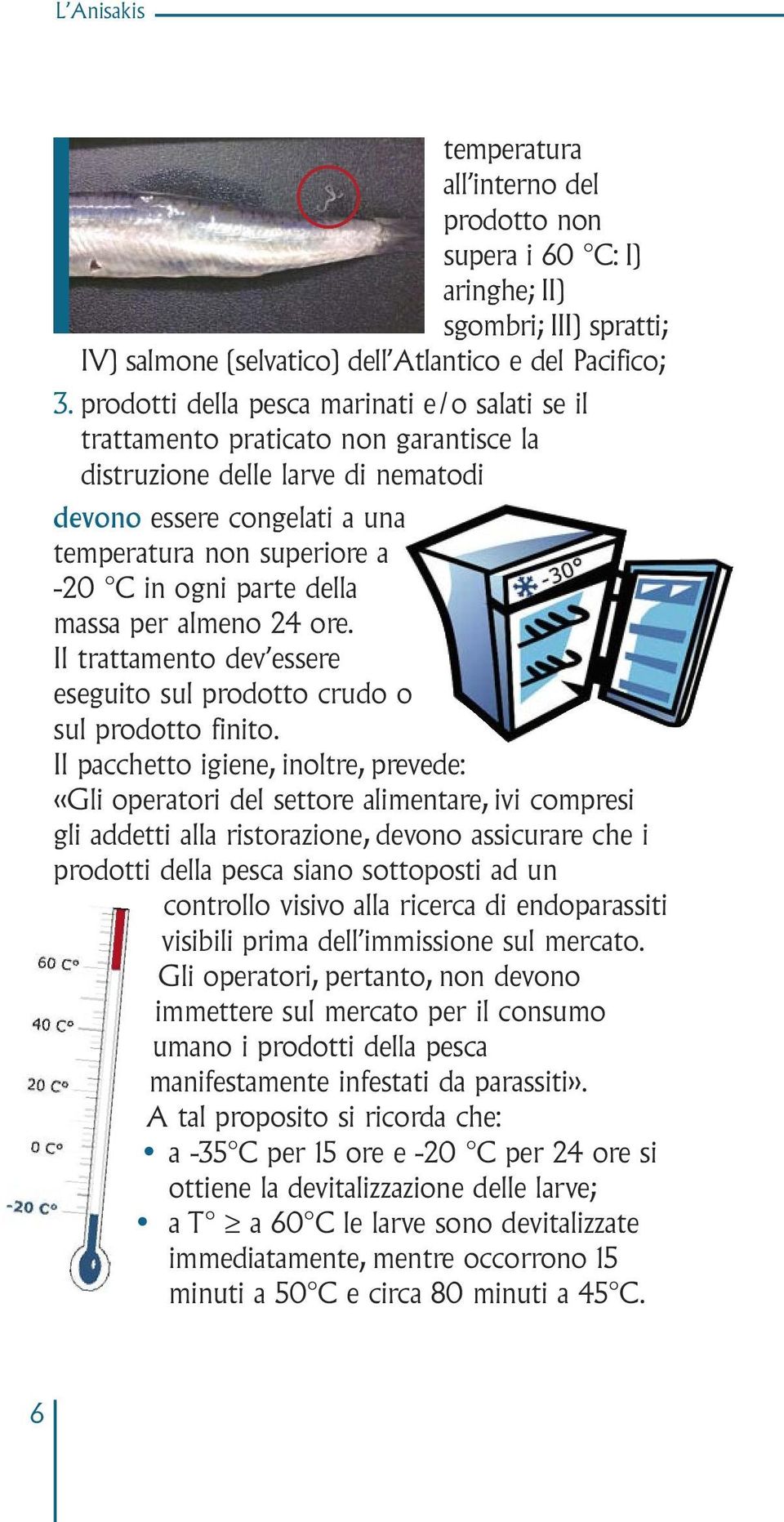 parte della massa per almeno 24 ore. Il trattamento dev essere eseguito sul prodotto crudo o sul prodotto finito.