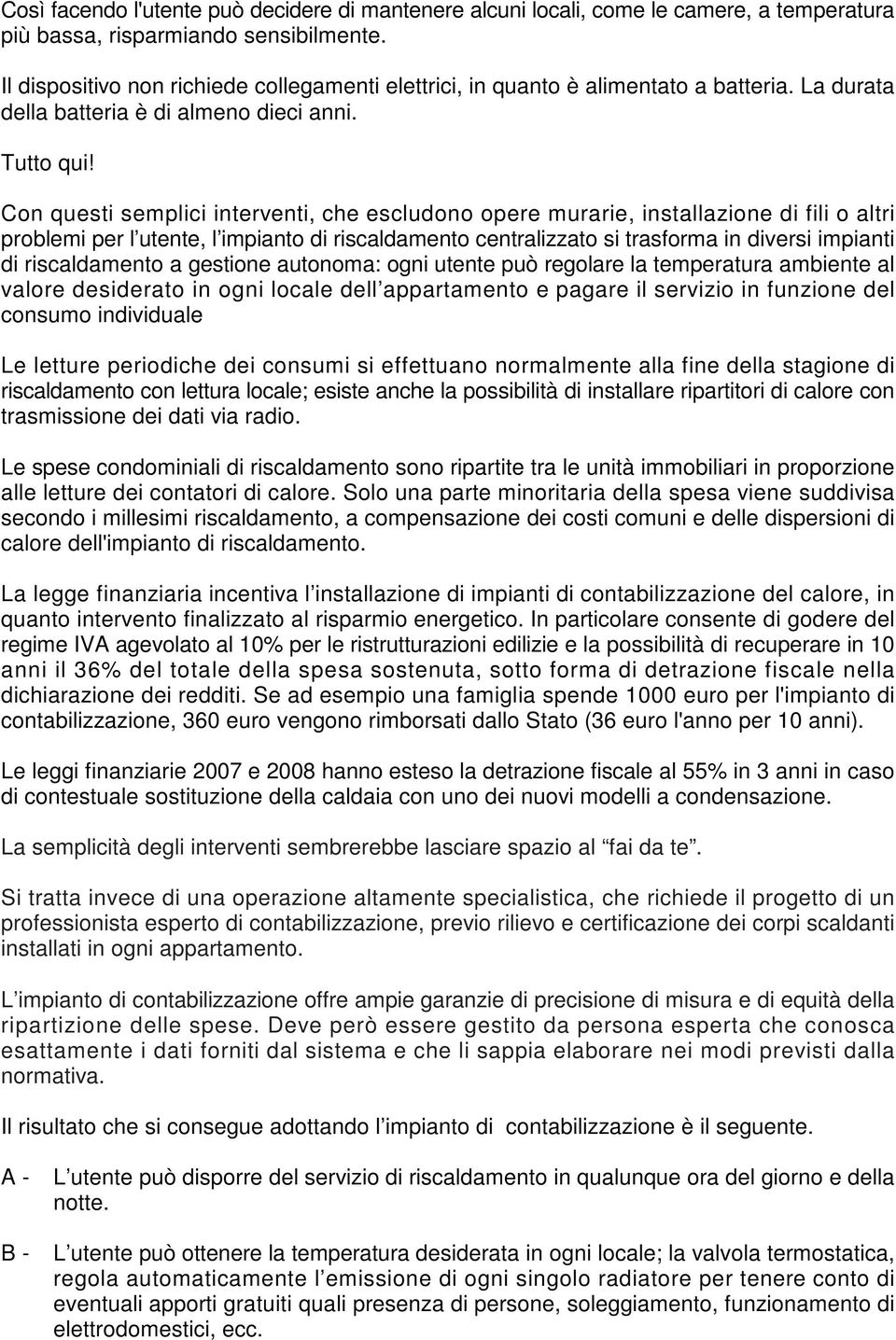 Con questi semplici interventi, che escludono opere murarie, installazione di fili o altri problemi per l utente, l impianto di riscaldamento centralizzato si trasforma in diversi impianti di