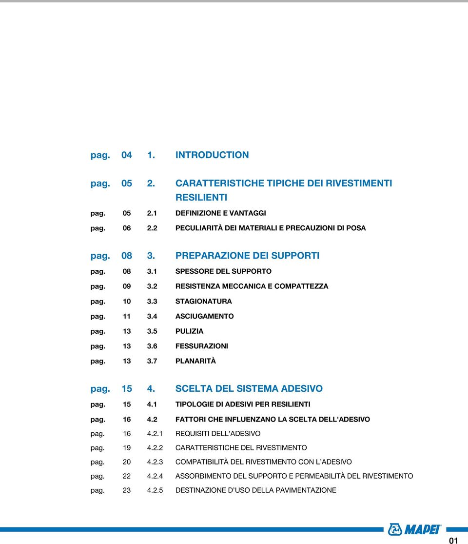 13 3.7 PLANARITÀ pag. 15 4. SCELTA DEL SISTEMA ADESIVO pag. 15 4.1 TIPOLOGIE DI ADESIVI PER RESILIENTI pag. 16 4.2 FATTORI CHE INFLUENZANO LA SCELTA DELL ADESIVO pag. 16 4.2.1 Requisiti dell adesivo pag.