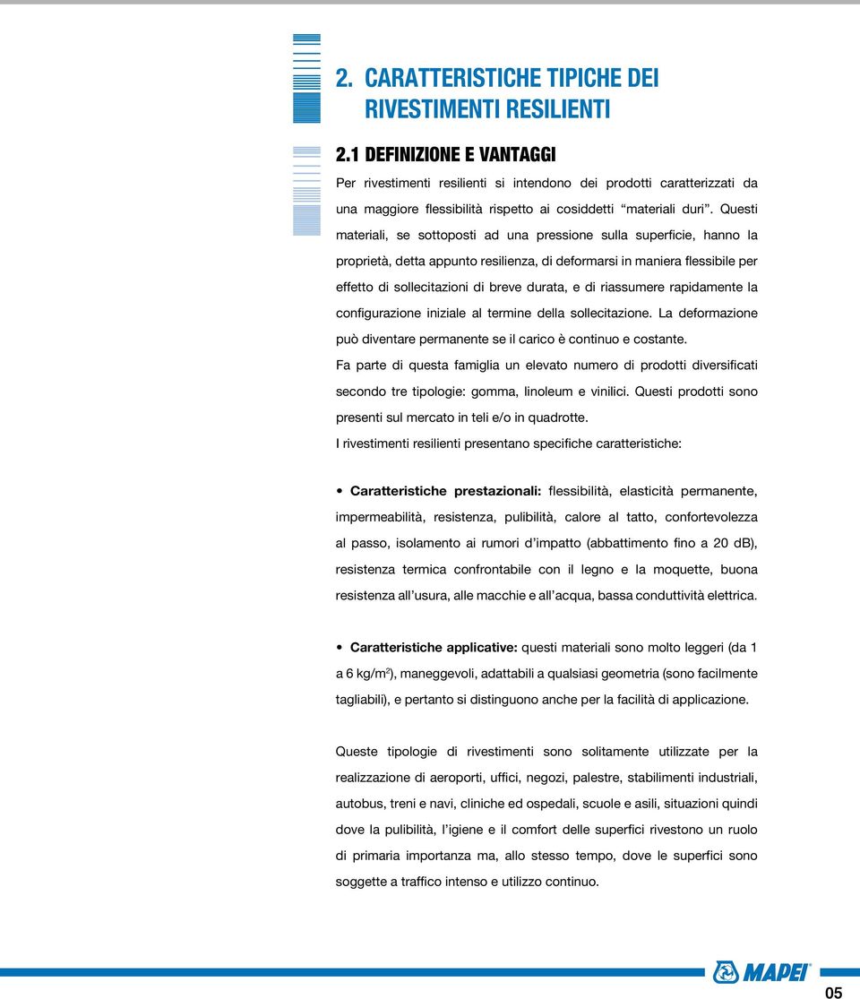 Questi materiali, se sottoposti ad una pressione sulla superficie, hanno la proprietà, detta appunto resilienza, di deformarsi in maniera flessibile per effetto di sollecitazioni di breve durata, e