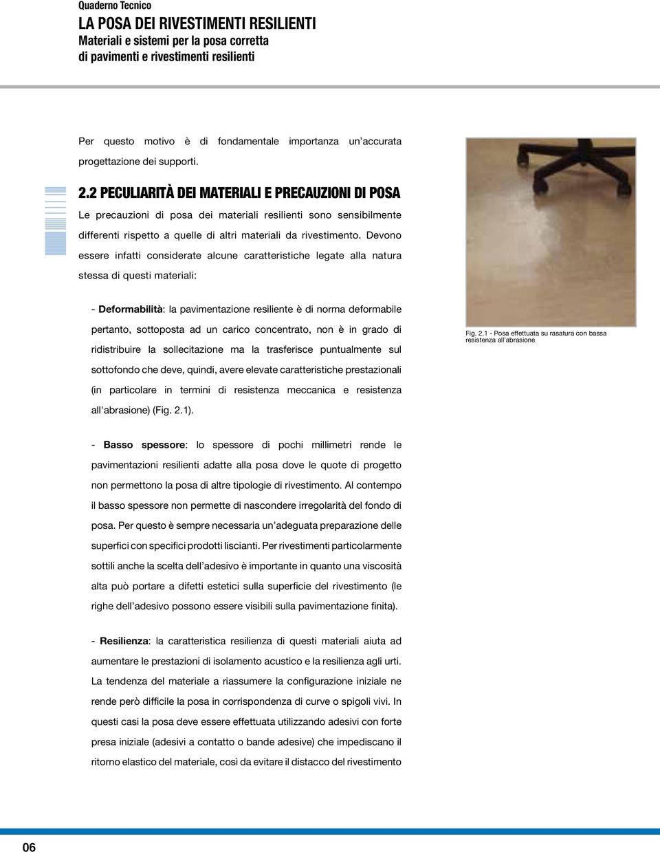 Devono essere infatti considerate alcune caratteristiche legate alla natura stessa di questi materiali: - Deformabilità: la pavimentazione resiliente è di norma deformabile pertanto, sottoposta ad un