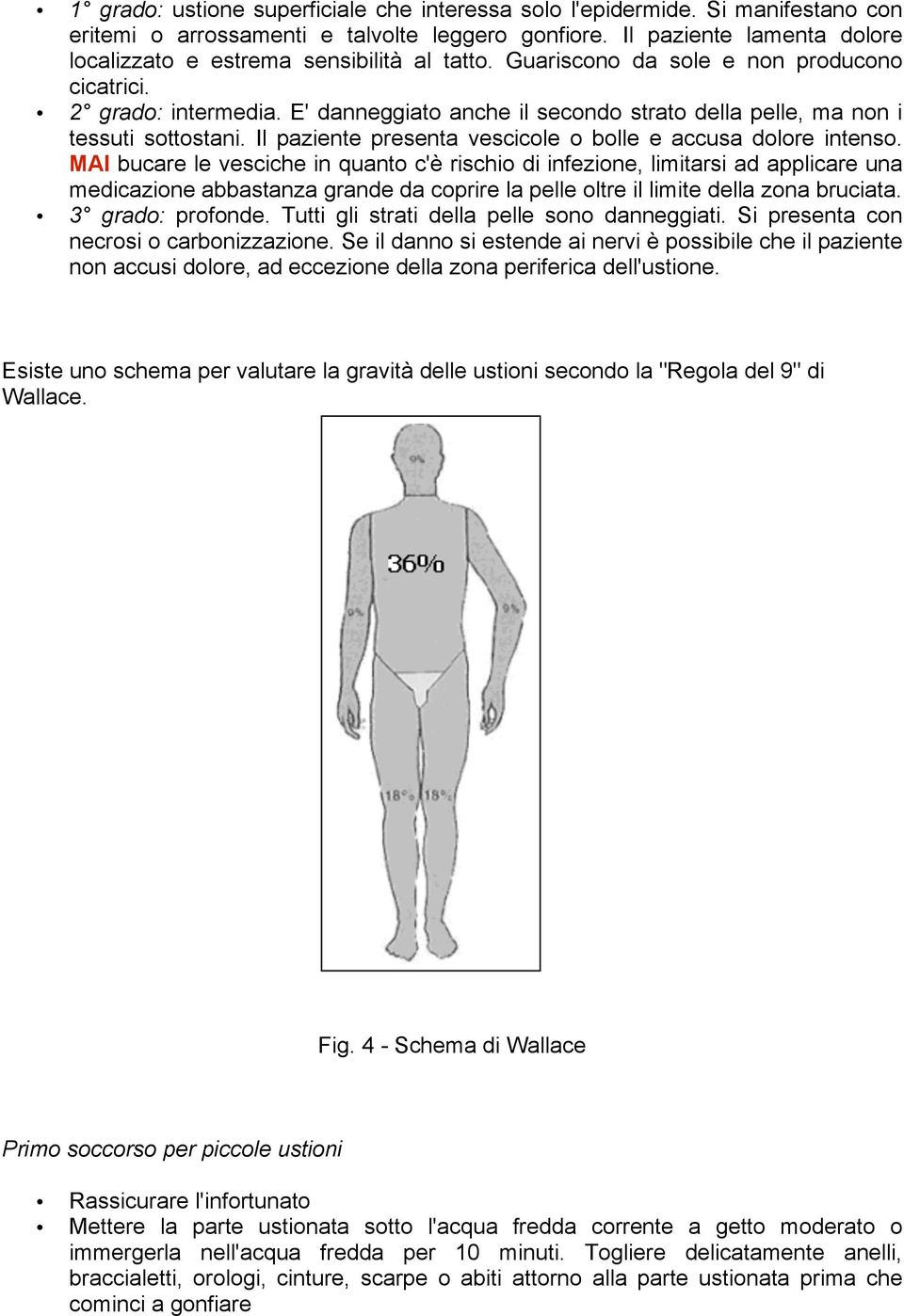 E' danneggiato anche il secondo strato della pelle, ma non i tessuti sottostani. Il paziente presenta vescicole o bolle e accusa dolore intenso.