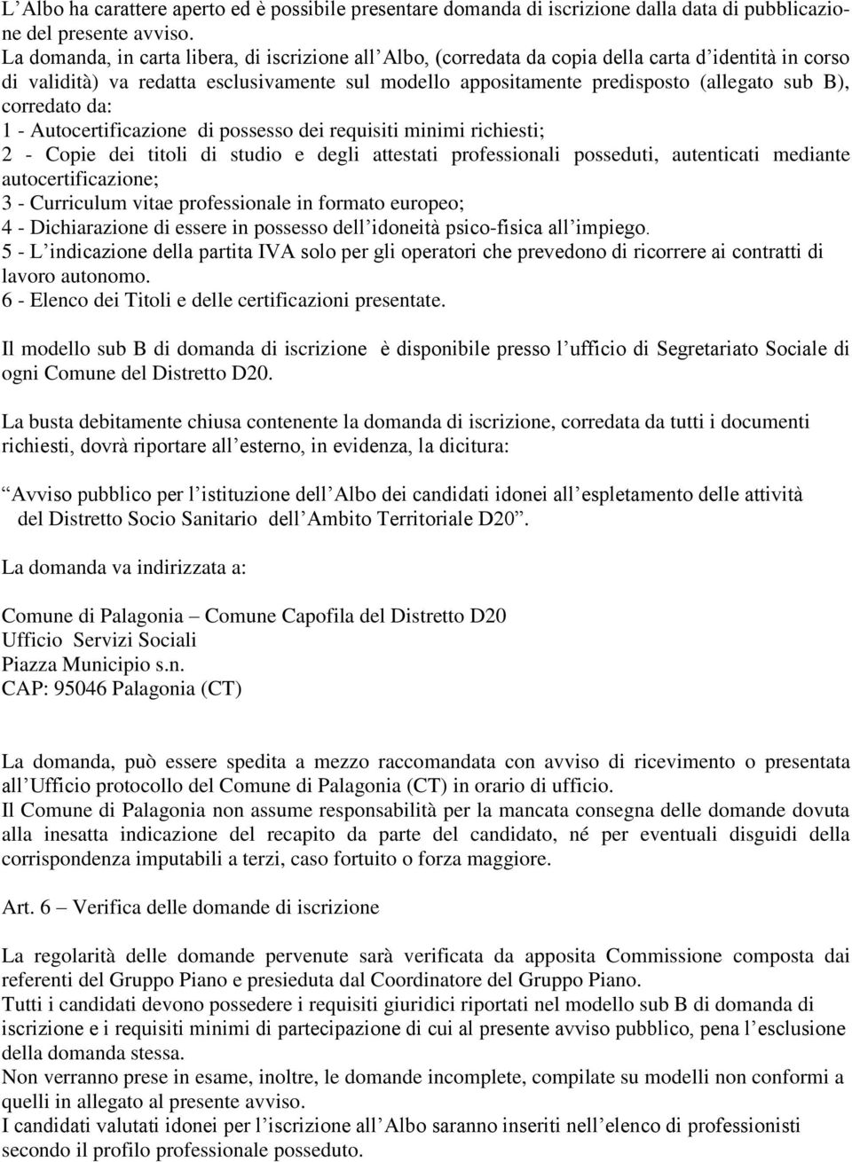 corredato da: 1 - Autocertificazione di possesso dei requisiti minimi richiesti; 2 - Copie dei titoli di studio e degli attestati professionali posseduti, autenticati mediante autocertificazione; 3 -